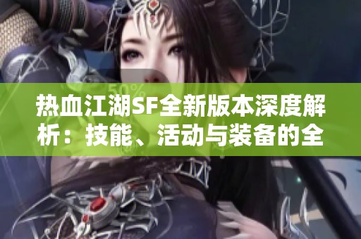 热血江湖SF全新版本深度解析：技能、活动与装备的全面了解