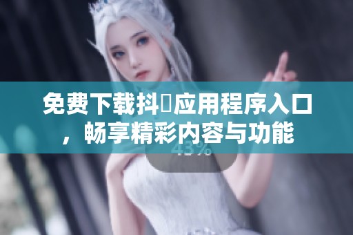免费下载抖抈应用程序入口，畅享精彩内容与功能