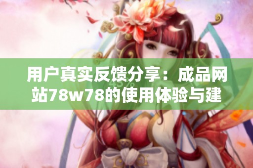 用户真实反馈分享：成品网站78w78的使用体验与建议