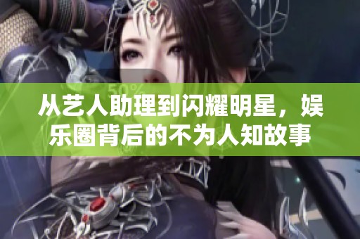 从艺人助理到闪耀明星，娱乐圈背后的不为人知故事