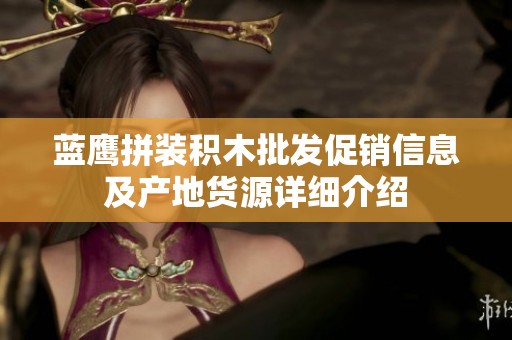 蓝鹰拼装积木批发促销信息及产地货源详细介绍