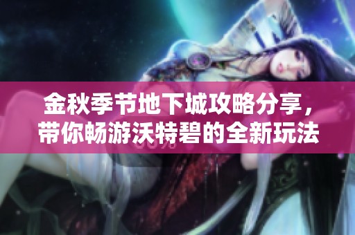金秋季节地下城攻略分享，带你畅游沃特碧的全新玩法解析