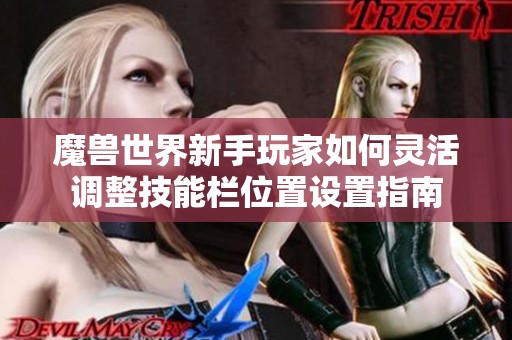 魔兽世界新手玩家如何灵活调整技能栏位置设置指南
