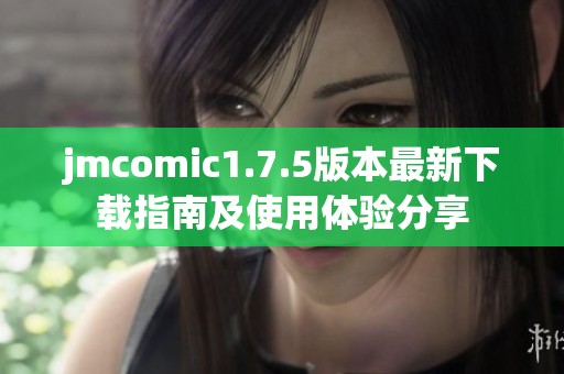 jmcomic1.7.5版本最新下载指南及使用体验分享