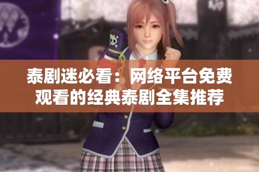 泰剧迷必看：网络平台免费观看的经典泰剧全集推荐