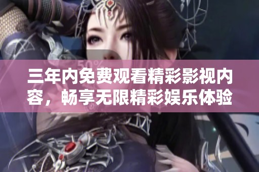 三年内免费观看精彩影视内容，畅享无限精彩娱乐体验