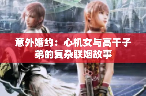 意外婚约：心机女与高干子弟的复杂联姻故事
