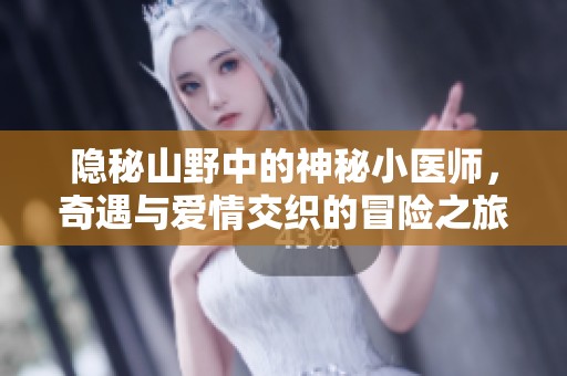隐秘山野中的神秘小医师，奇遇与爱情交织的冒险之旅