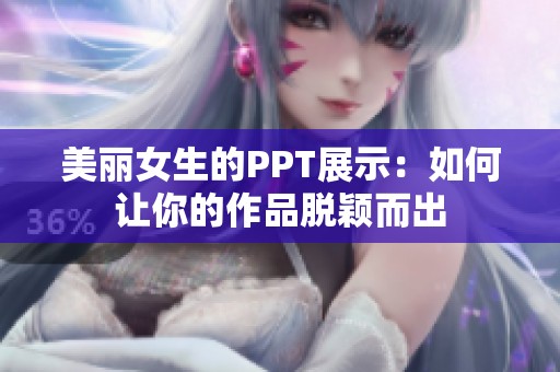 美丽女生的PPT展示：如何让你的作品脱颖而出
