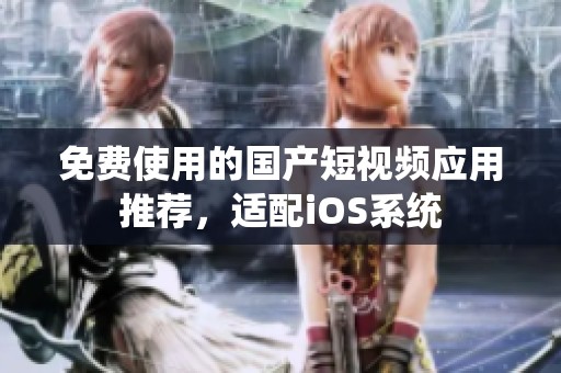 免费使用的国产短视频应用推荐，适配iOS系统