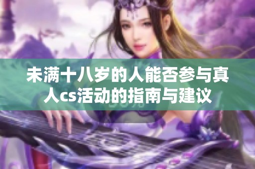 未满十八岁的人能否参与真人cs活动的指南与建议
