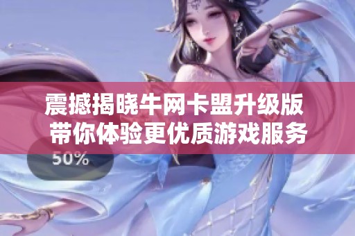 震撼揭晓牛网卡盟升级版 带你体验更优质游戏服务