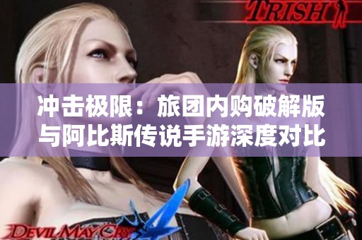 冲击极限：旅团内购破解版与阿比斯传说手游深度对比分析
