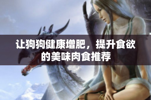 让狗狗健康增肥，提升食欲的美味肉食推荐