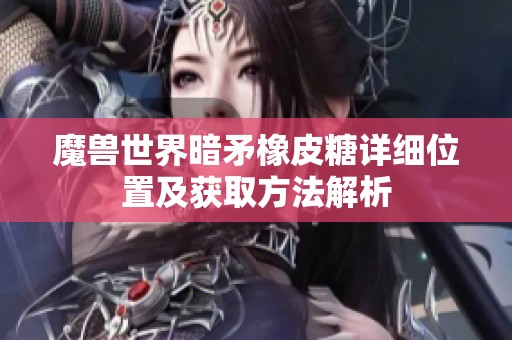 魔兽世界暗矛橡皮糖详细位置及获取方法解析