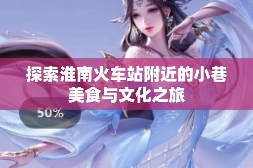 探索淮南火车站附近的小巷美食与文化之旅