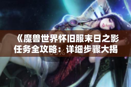 《魔兽世界怀旧服末日之影任务全攻略：详细步骤大揭秘》