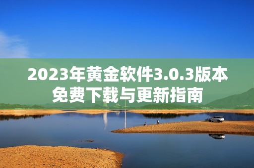 2023年黄金软件3.0.3版本免费下载与更新指南