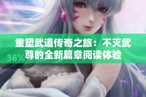 重塑武道传奇之旅：不灭武尊的全新篇章阅读体验