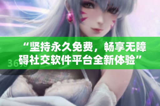 “坚持永久免费，畅享无障碍社交软件平台全新体验”