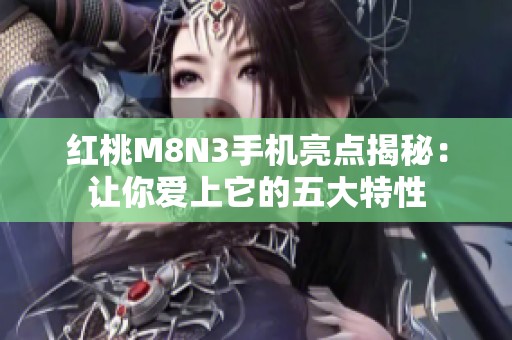 红桃M8N3手机亮点揭秘：让你爱上它的五大特性