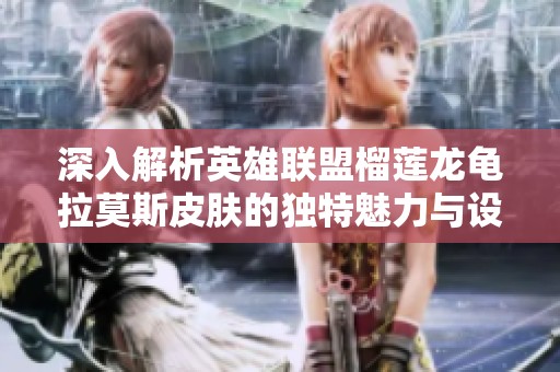 深入解析英雄联盟榴莲龙龟拉莫斯皮肤的独特魅力与设计元素