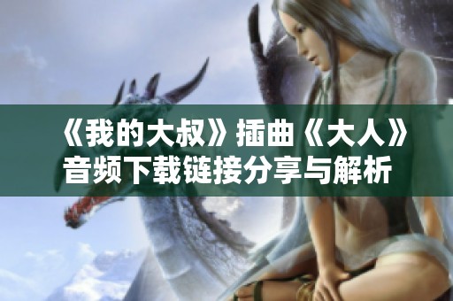 《我的大叔》插曲《大人》音频下载链接分享与解析