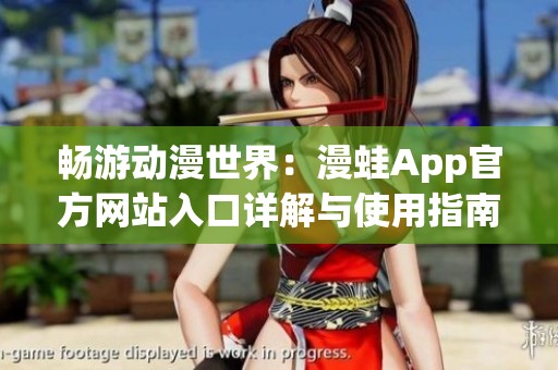 畅游动漫世界：漫蛙App官方网站入口详解与使用指南