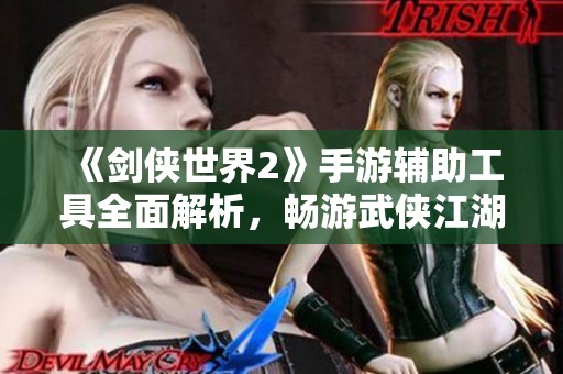 《剑侠世界2》手游辅助工具全面解析，畅游武侠江湖技巧大揭秘