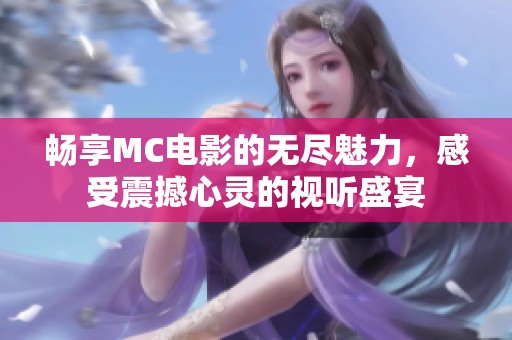 畅享MC电影的无尽魅力，感受震撼心灵的视听盛宴