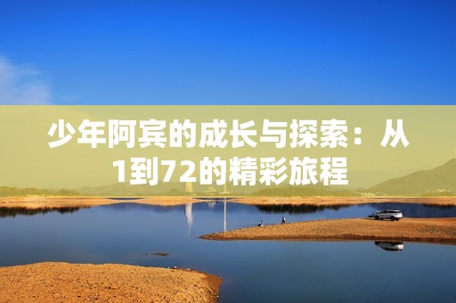 少年阿宾的成长与探索：从1到72的精彩旅程
