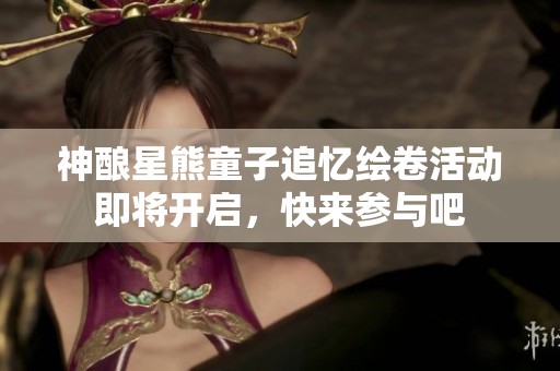神酿星熊童子追忆绘卷活动即将开启，快来参与吧