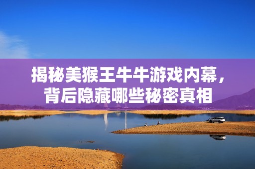 揭秘美猴王牛牛游戏内幕，背后隐藏哪些秘密真相