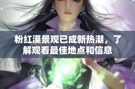 粉红漠景观已成新热潮，了解观看最佳地点和信息