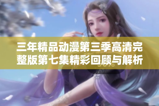 三年精品动漫第三季高清完整版第七集精彩回顾与解析