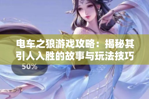 电车之狼游戏攻略：揭秘其引人入胜的故事与玩法技巧