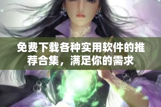 免费下载各种实用软件的推荐合集，满足你的需求