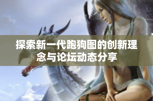 探索新一代跑狗图的创新理念与论坛动态分享