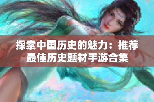 探索中国历史的魅力：推荐最佳历史题材手游合集