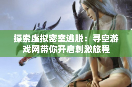 探索虚拟密室逃脱：寻空游戏网带你开启刺激旅程