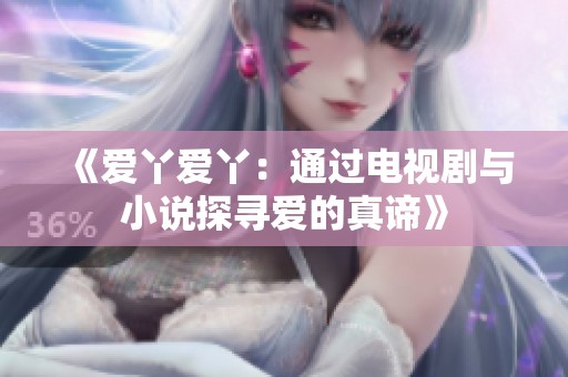 《爱丫爱丫：通过电视剧与小说探寻爱的真谛》
