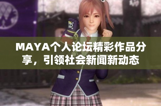 MAYA个人论坛精彩作品分享，引领社会新闻新动态