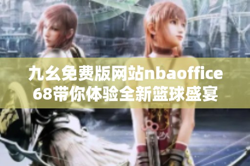 九幺免费版网站nbaoffice68带你体验全新篮球盛宴