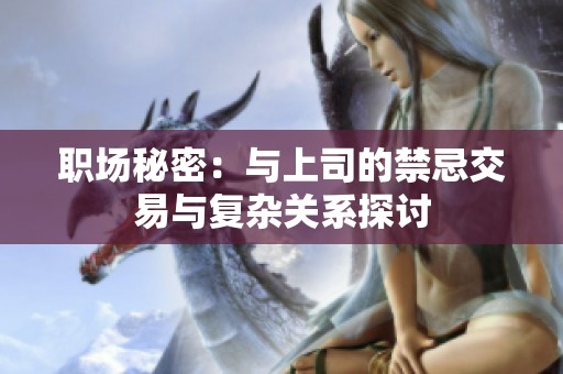 职场秘密：与上司的禁忌交易与复杂关系探讨