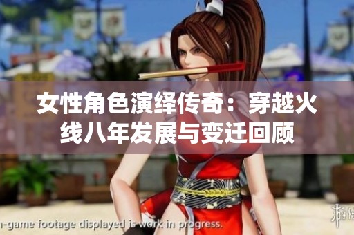 女性角色演绎传奇：穿越火线八年发展与变迁回顾