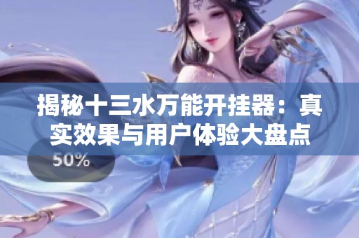 揭秘十三水万能开挂器：真实效果与用户体验大盘点