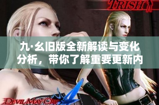 九·幺旧版全新解读与变化分析，带你了解重要更新内容