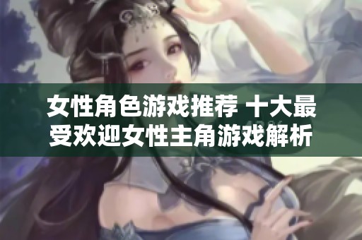 女性角色游戏推荐 十大最受欢迎女性主角游戏解析