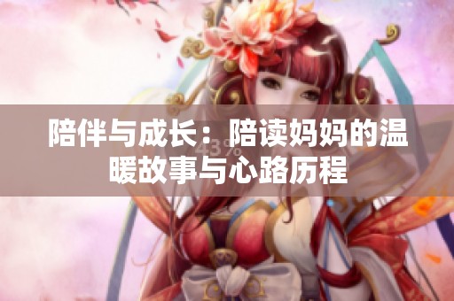 陪伴与成长：陪读妈妈的温暖故事与心路历程