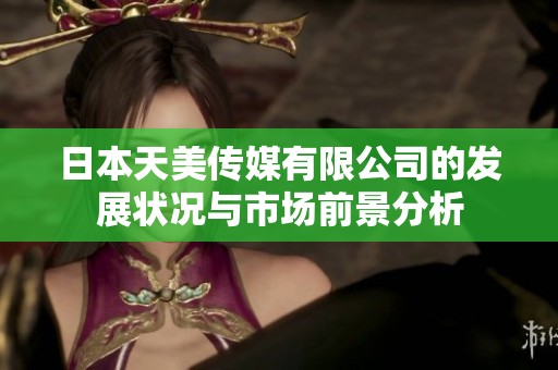 日本天美传媒有限公司的发展状况与市场前景分析